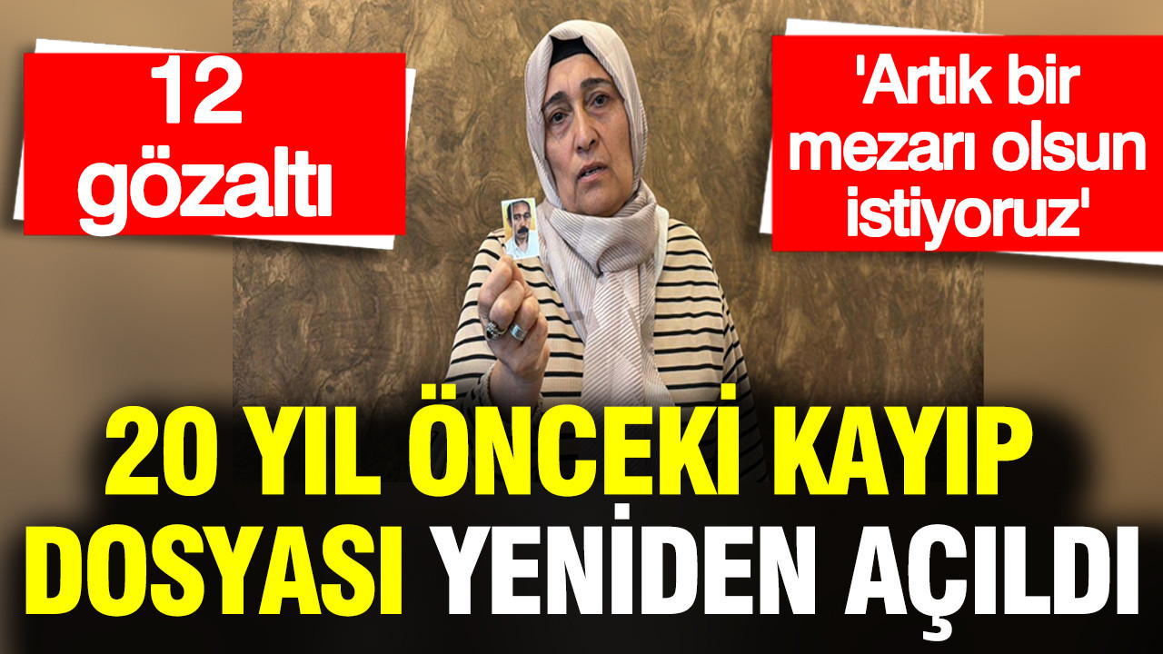 20 Yıl Sonra Kayıp Dosyası Yeniden Gündemde: 12 Şüpheli Gözaltında